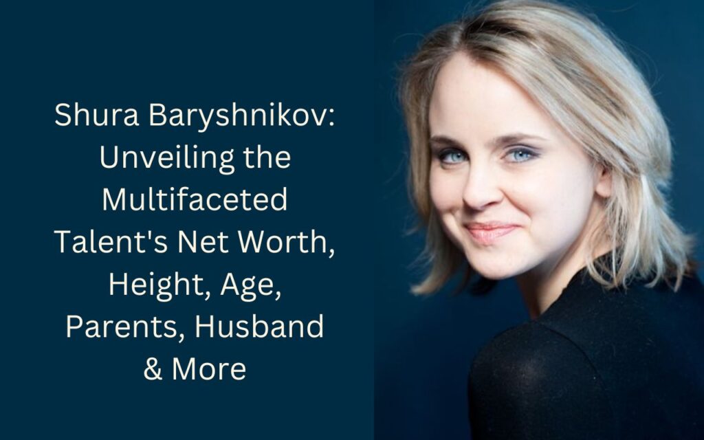 Shura Baryshnikov Unveiling the Multifaceted Talent's Net Worth, Height, Age, Parents, Husband & More